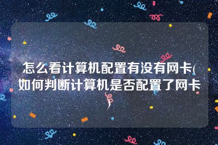 怎么看计算机配置有没有网卡(如何判断计算机是否配置了网卡)