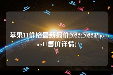 苹果11价格最新报价2022(2022iPhone11售价详情)