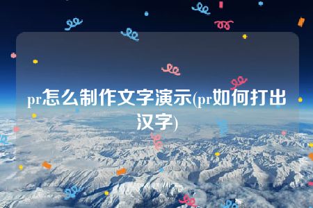 pr怎么制作文字演示(pr如何打出汉字)