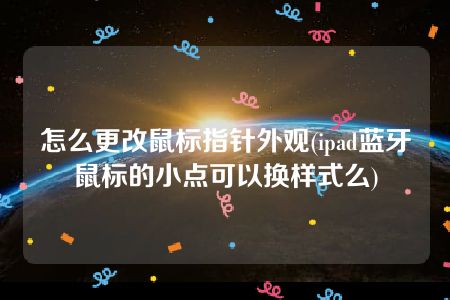 怎么更改鼠标指针外观(ipad蓝牙鼠标的小点可以换样式么)