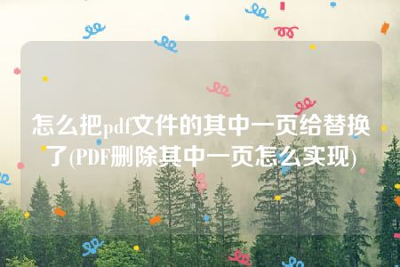 怎么把pdf文件的其中一页给替换了(PDF删除其中一页怎么实现)