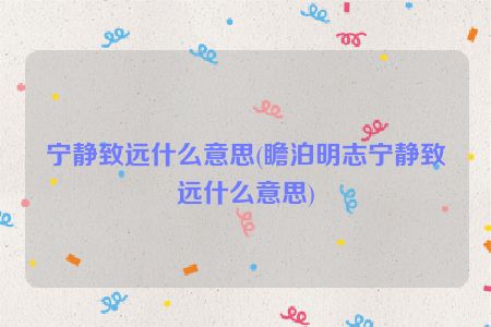 宁静致远什么意思(瞻泊明志宁静致远什么意思)