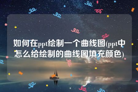 如何在ppt绘制一个曲线图(ppt中怎么给绘制的曲线图填充颜色)