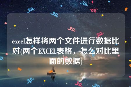 excel怎样将两个文件进行数据比对(两个EXCEL表格，怎么对比里面的数据)