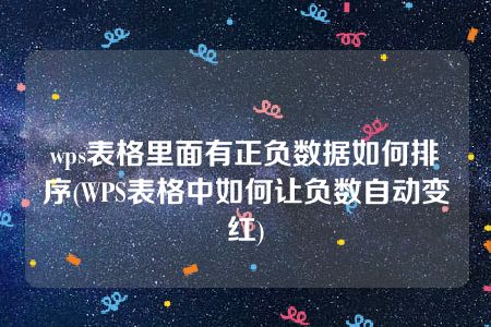 wps表格里面有正负数据如何排序(WPS表格中如何让负数自动变红)