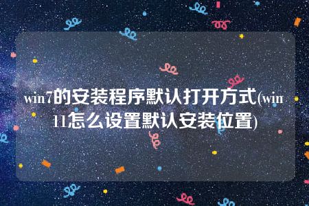 win7的安装程序默认打开方式(win11怎么设置默认安装位置)