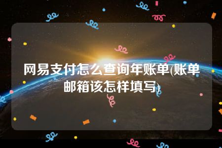 网易支付怎么查询年账单(账单邮箱该怎样填写)