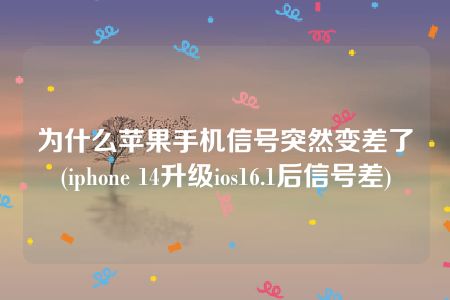 为什么苹果手机信号突然变差了(iphone 14升级ios16.1后信号差)