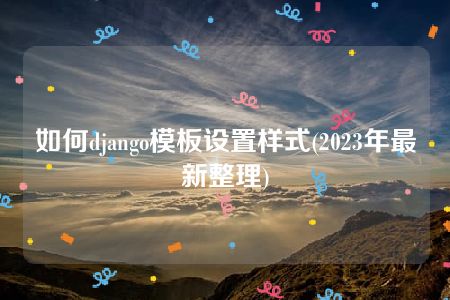 如何django模板设置样式(2023年最新整理)