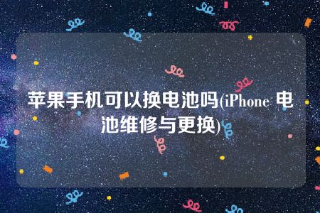 苹果手机可以换电池吗(iPhone 电池维修与更换)