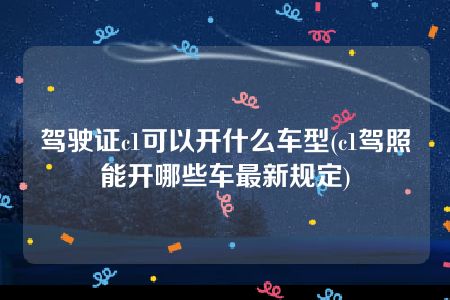 驾驶证c1可以开什么车型(c1驾照能开哪些车最新规定)