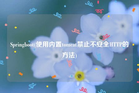 Springboot(使用内置tomcat禁止不安全HTTP的方法)