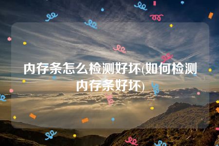 内存条怎么检测好坏(如何检测内存条好坏)