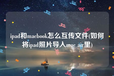 ipad和macbook怎么互传文件(如何将ipad照片导入mac air里)