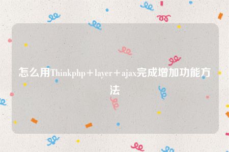 怎么用Thinkphp+layer+ajax完成增加功能方法