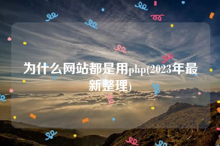 为什么网站都是用php(2023年最新整理)