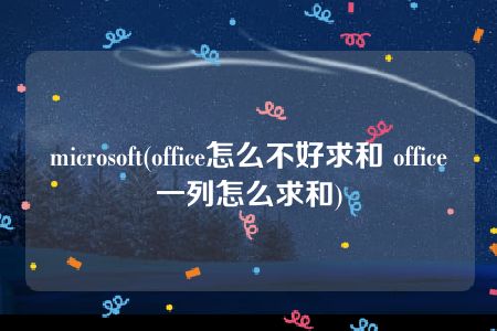 microsoft(office怎么不好求和 office一列怎么求和)