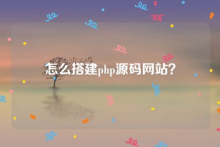 怎么搭建php源码网站？