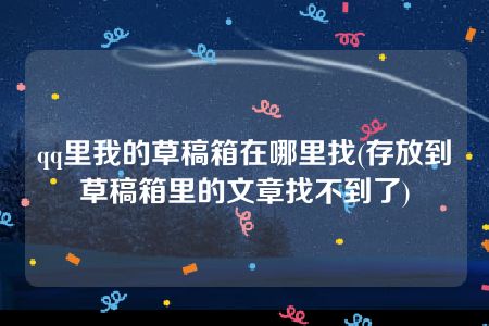 qq里我的草稿箱在哪里找(存放到草稿箱里的文章找不到了)