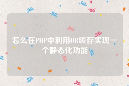 怎么在PHP中利用OB缓存实现一个静态化功能