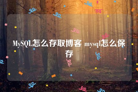 MySQL怎么存取博客 mysql怎么保存