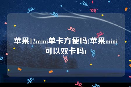 苹果12mini单卡方便吗(苹果mini可以双卡吗)