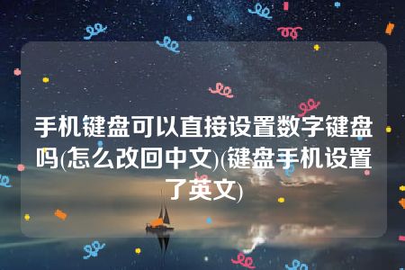 手机键盘可以直接设置数字键盘吗(怎么改回中文)(键盘手机设置了英文)