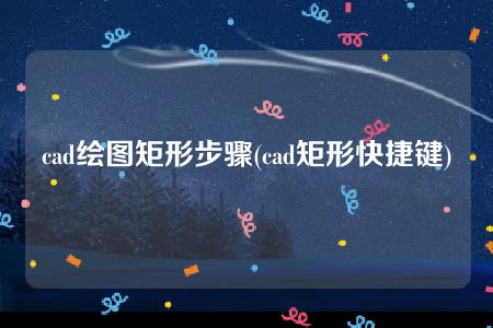 cad绘图矩形步骤(cad矩形快捷键)