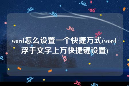 word怎么设置一个快捷方式(word浮于文字上方快捷键设置)