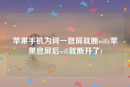 苹果手机为何一息屏就断wifi(苹果息屏后wifi就断开了)