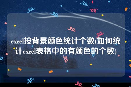 excel按背景颜色统计个数(如何统计excel表格中的有颜色的个数)