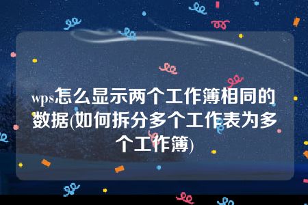 wps怎么显示两个工作簿相同的数据(如何拆分多个工作表为多个工作簿)