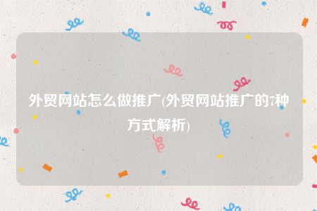 外贸网站怎么做推广(外贸网站推广的7种方式解析)