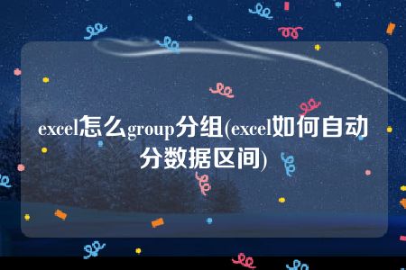 excel怎么group分组(excel如何自动分数据区间)