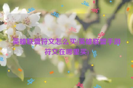 英雄联盟符文怎么买(英雄联盟手游符文在哪里买)