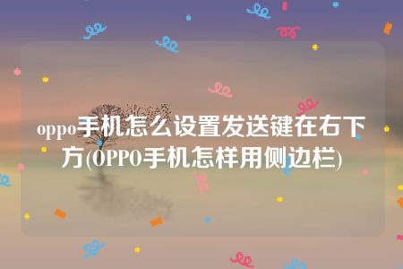 oppo手机怎么设置发送键在右下方(OPPO手机怎样用侧边栏)