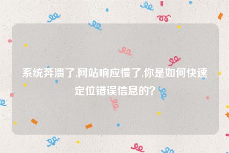 系统奔溃了,网站响应慢了,你是如何快速定位错误信息的？