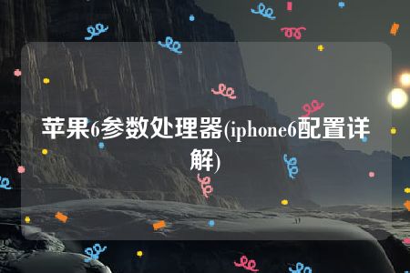 苹果6参数处理器(iphone6配置详解)