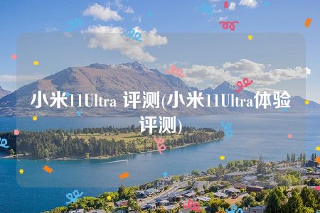 小米11Ultra 评测(小米11Ultra体验评测)