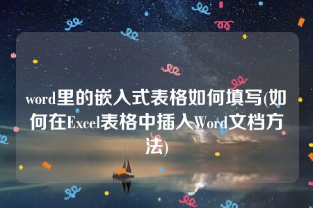 word里的嵌入式表格如何填写(如何在Excel表格中插入Word文档方法)