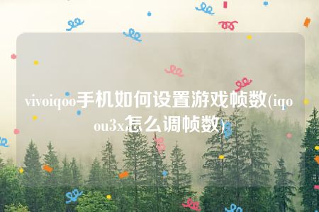 vivoiqoo手机如何设置游戏帧数(iqoou3x怎么调帧数)