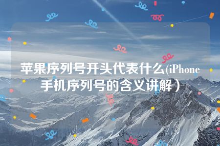 苹果序列号开头代表什么(iPhone手机序列号的含义讲解）