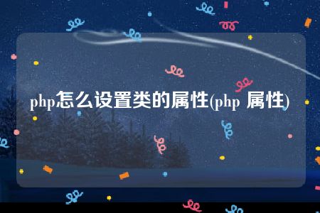 php怎么设置类的属性(php 属性)