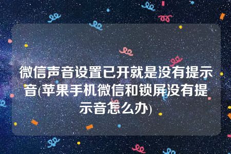 微信声音设置已开就是没有提示音(苹果手机微信和锁屏没有提示音怎么办)