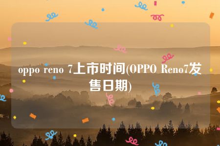 oppo reno 7上市时间(OPPO Reno7发售日期)