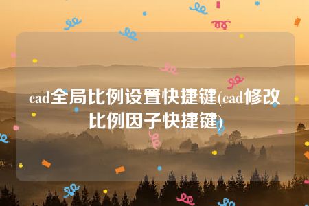 cad全局比例设置快捷键(cad修改比例因子快捷键)