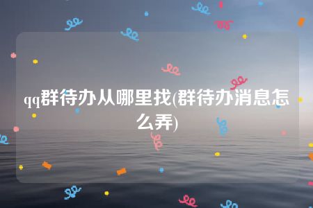 qq群待办从哪里找(群待办消息怎么弄)