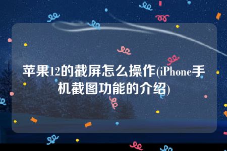 苹果12的截屏怎么操作(iPhone手机截图功能的介绍)