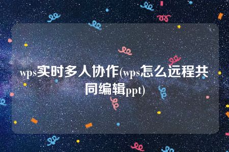 wps实时多人协作(wps怎么远程共同编辑ppt)