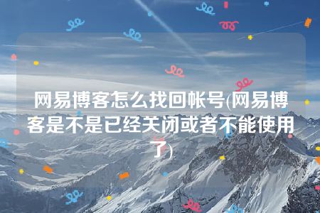 网易博客怎么找回帐号(网易博客是不是已经关闭或者不能使用了)